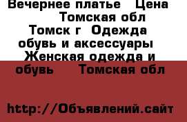 Вечернее платье › Цена ­ 300 - Томская обл., Томск г. Одежда, обувь и аксессуары » Женская одежда и обувь   . Томская обл.